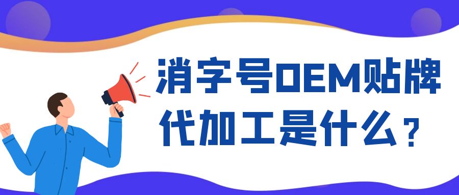 消字号OEM代工和ODM贴牌的区别是什么？