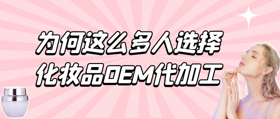 化妆品生产厂家：为何这么多人选择化妆品oem代加工？